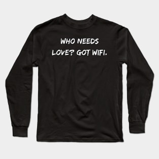 Who needs love? Got WiFi. A Sarcastic Valentines Day Quote Long Sleeve T-Shirt